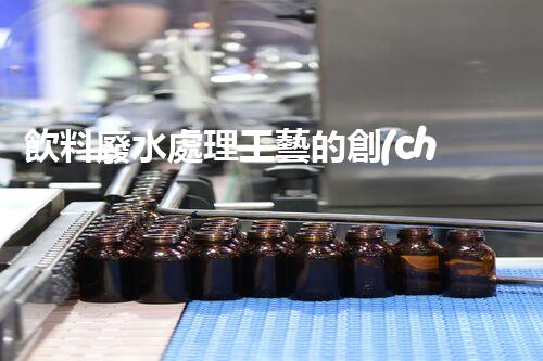 飲料廢水處理工藝的創(chuàng)新與以后？